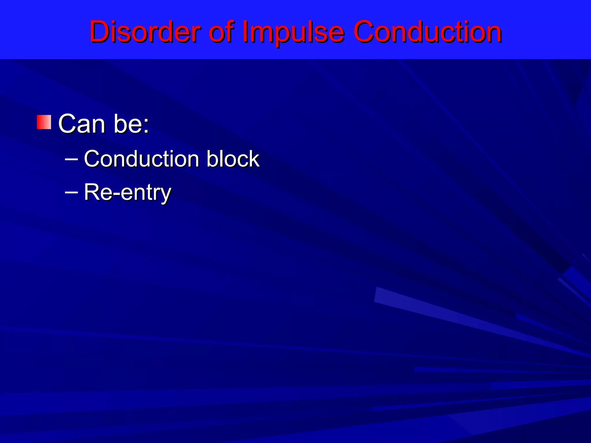Disorder of Impulse Conduction
Can be:
– Conduction block
– Re-entry

 