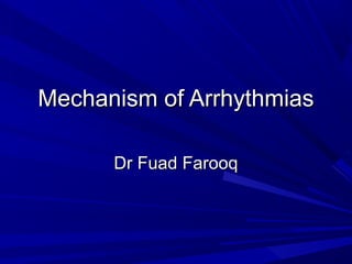Mechanism of Arrhythmias
Dr Fuad Farooq

 