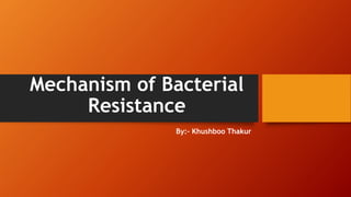 Mechanism of Bacterial
Resistance
By:- Khushboo Thakur
 