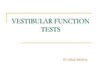 VESTIBULAR FUNCTION
TESTS
Dr Utkal Mishra
 