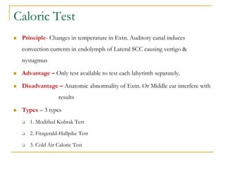 Caloric Test
 Principle- Changes in temperature in Extn. Auditory canal induces
convection currents in endolymph of Later...