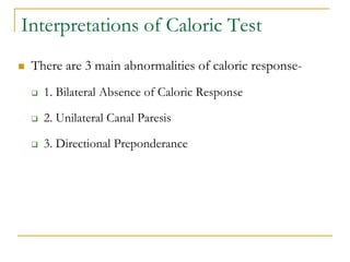 Interpretations of Caloric Test
 There are 3 main abnormalities of caloric response-
 1. Bilateral Absence of Caloric Re...
