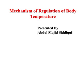 Mechanism of Regulation of Body
Temperature
Presented By
Abdul Majid Siddiqui
 
