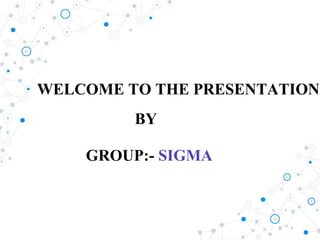 WELCOME TO THE PRESENTATION
BY
GROUP:- SIGMA
 