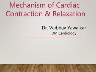 Mechanism of Cardiac
Contraction & Relaxation
Dr. Vaibhav Yawalkar
DM Cardiology
 