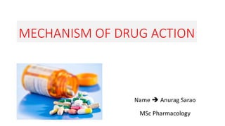 MECHANISM OF DRUG ACTION
Name  Anurag Sarao
MSc Pharmacology
 