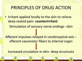 PRINCIPLES OF DRUG ACTION
• Irritant applied locally to the skin to relieve
deep seated pain: counterirritant
Stimulation ...