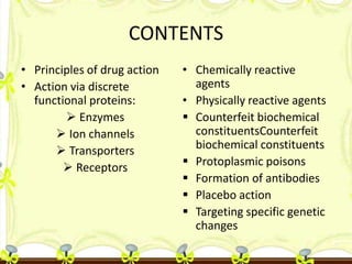 CONTENTS
• Principles of drug action
• Action via discrete
functional proteins:
 Enzymes
 Ion channels
 Transporters
 ...