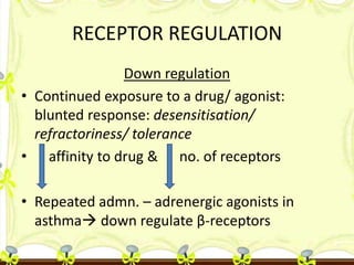 RECEPTOR REGULATION
Down regulation
• Continued exposure to a drug/ agonist:
blunted response: desensitisation/
refractori...