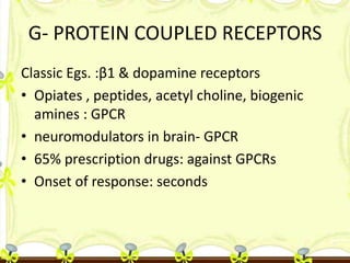 G- PROTEIN COUPLED RECEPTORS
Classic Egs. :β1 & dopamine receptors
• Opiates , peptides, acetyl choline, biogenic
amines :...