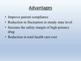 Advantages
• Improve patient compliance
• Reduction in fluctuation in steady state level
• Increase the safety margin of high potency
drug
• Reduction in total health care cost
 