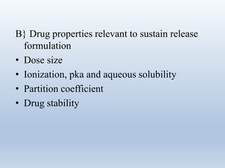 B} Drug properties relevant to sustain release
formulation
• Dose size
• Ionization, pka and aqueous solubility
• Partition coefficient
• Drug stability
 