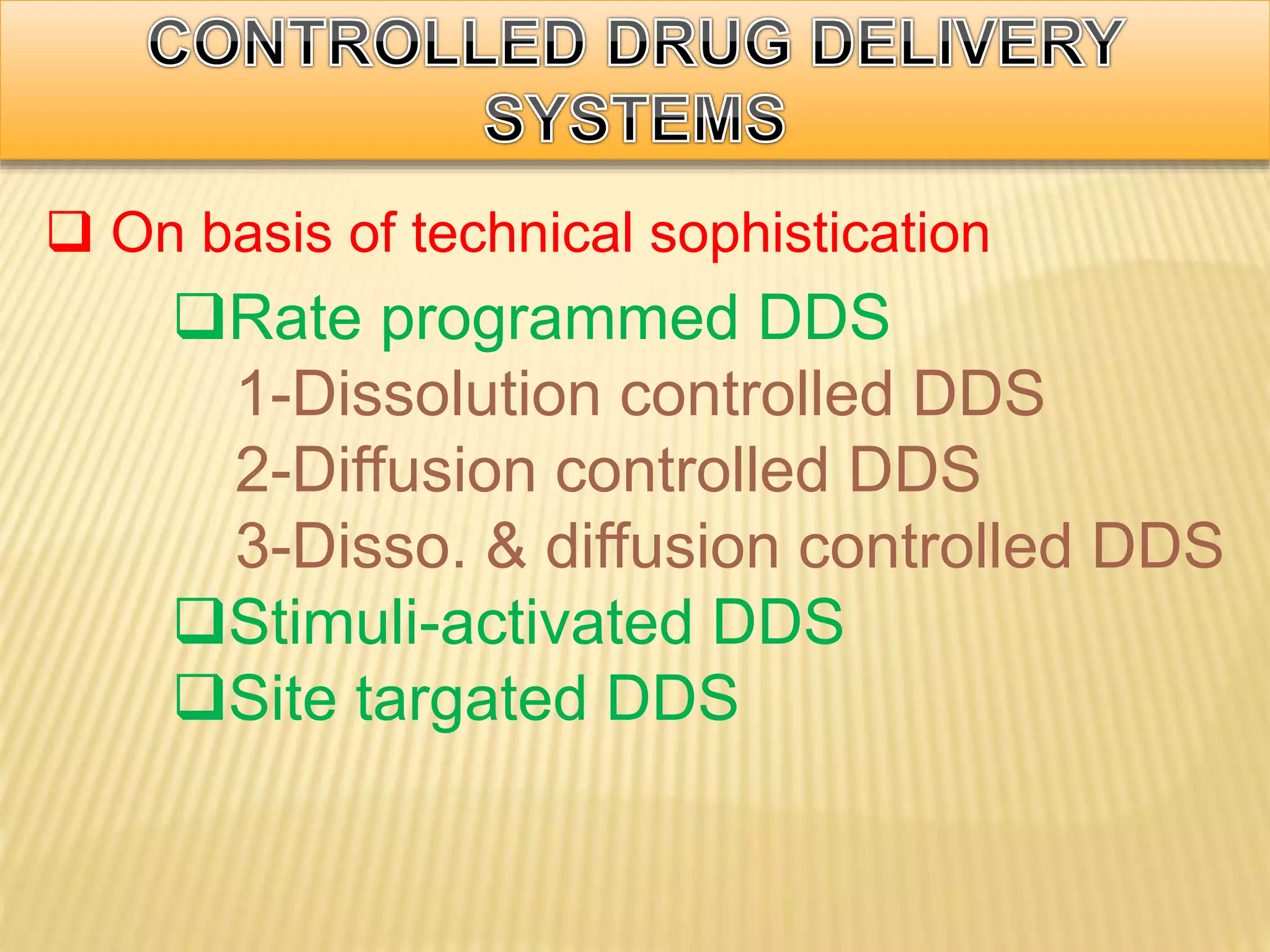  On basis of technical sophistication
Rate programmed DDS
1-Dissolution controlled DDS
2-Diffusion controlled DDS
3-Disso. & diffusion controlled DDS
Stimuli-activated DDS
Site targated DDS
 