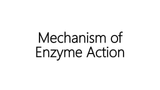 Mechanism of
Enzyme Action
 