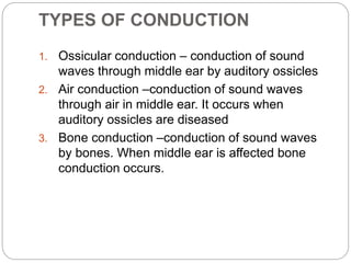 TYPES OF CONDUCTION
1. Ossicular conduction – conduction of sound
waves through middle ear by auditory ossicles
2. Air con...