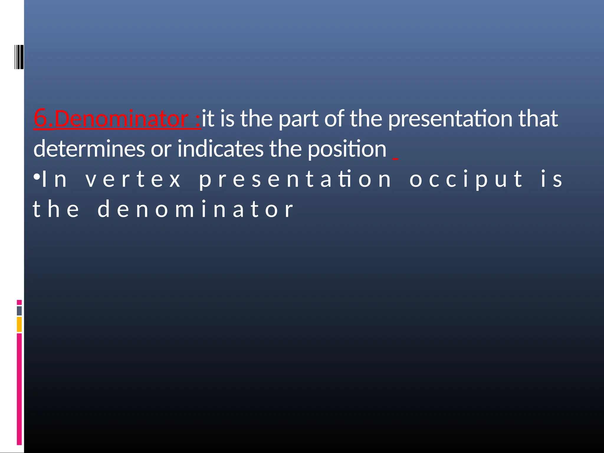 6.Denominator :it is the part of the presentation that
determines or indicates the position
•I n v e r t e x p r e s e n t a ti o n o c c i p u t i s
t h e d e n o m i n a t o r
 