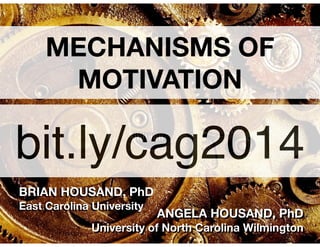 MECHANISMS OF
MOTIVATION

bit.ly/cag2014
BRIAN HOUSAND, PhD
East Carolina University

!

ANGELA HOUSAND, PhD

University of North Carolina Wilmington

 
