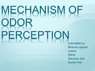MECHANISM OF
ODOR
PERCEPTION
submitted by :
Bhavna vijayan
Leena
Neha
Saumya Jain
Surbhi Rai
 
