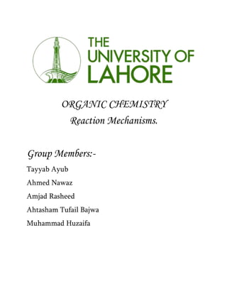 ORGANIC CHEMISTRY
Reaction Mechanisms.
Group Members:-
Tayyab Ayub
Ahmed Nawaz
Amjad Rasheed
Ahtasham Tufail Bajwa
Muhammad Huzaifa
 