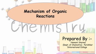 Mechanism of Organic
Reactions
Prepared By :-
Hemant Sharma
(Dept. of Chemistry) Parishkar
International College
 
