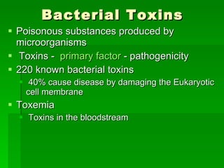 Bacterial Toxins Poisonous substances produced by microorganisms Toxins -  primary factor  - pathogenicity 220 known bacterial toxins  40% cause disease by damaging the Eukaryotic cell membrane Toxemia  Toxins in the bloodstream 