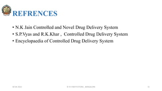 REFRENCES
• N.K Jain Controlled and Novel Drug Delivery System
• S.P.Vyas and R.K.Khar , Controlled Drug Delivery System
• Encyclopaedia of Controlled Drug Delivery System
30-04-2022 © R R INSTITUTIONS , BANGALORE 31
 