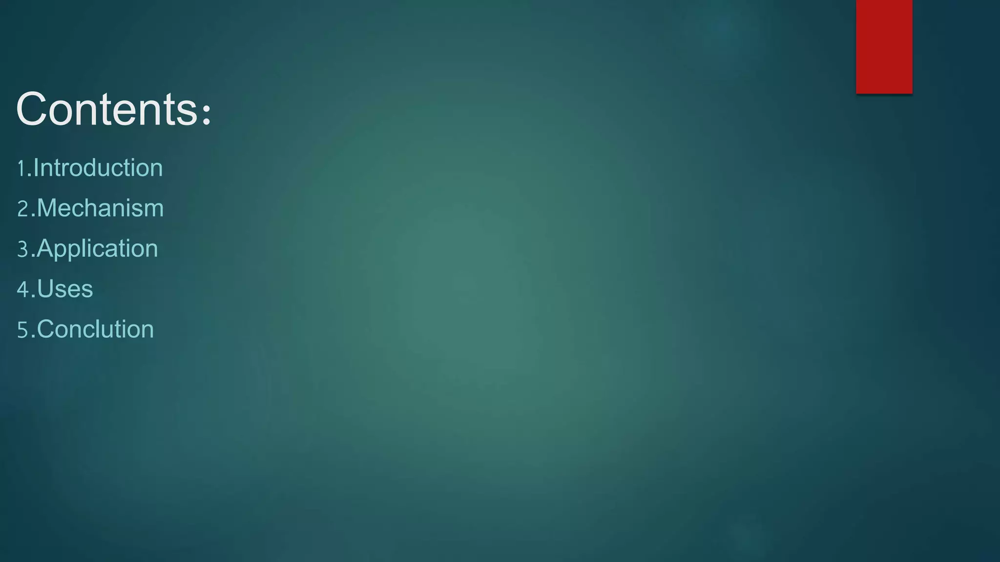 Contents:
1.Introduction
2.Mechanism
3.Application
4.Uses
5.Conclution
 