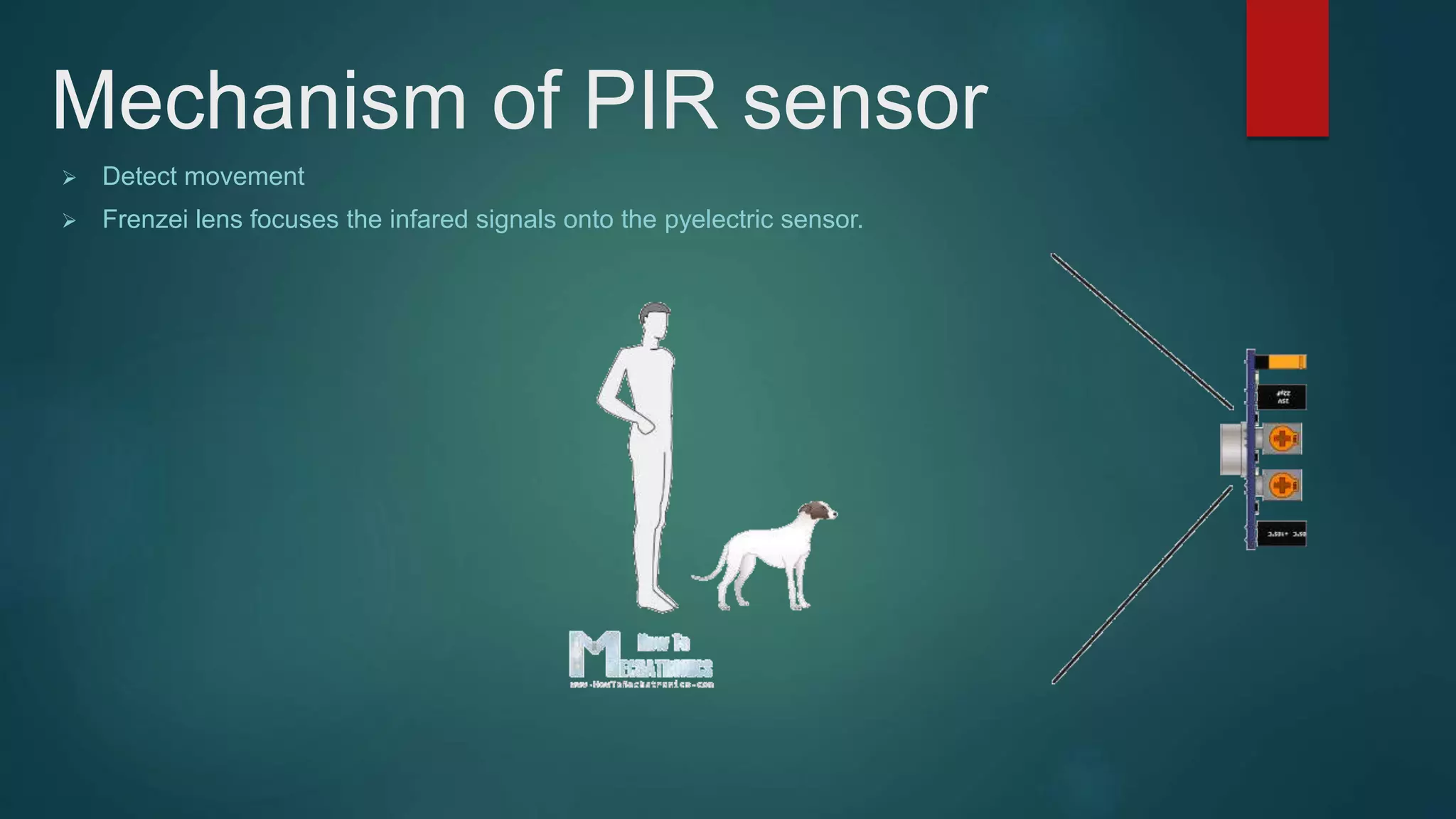 Mechanism of PIR sensor
 Detect movement
 Frenzei lens focuses the infared signals onto the pyelectric sensor.
 