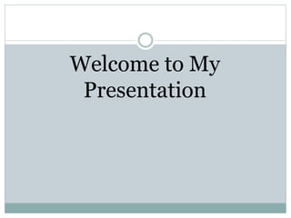 Welcome to My
Presentation
 