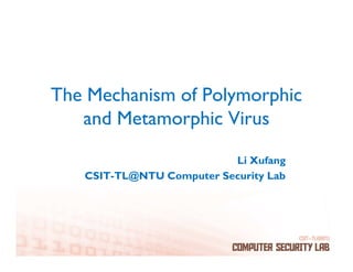 The Mechanism of Polymorphic
   and Metamorphic Virus

                          Li Xufang
   CSIT-TL@NTU Computer Security Lab
 