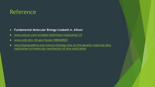 Reference
 Fundamental Molecular Biology-Lizabeth A. Allison
 www.nature.com/scitable/definition/replication-33
 www.ncbi.nlm.nih.gov/books/NBK26850/
 www.khanacademy.org/science/biology/dna-as-the-genetic-material/dna-
replication/a/molecular-mechanism-of-dna-replication
 
