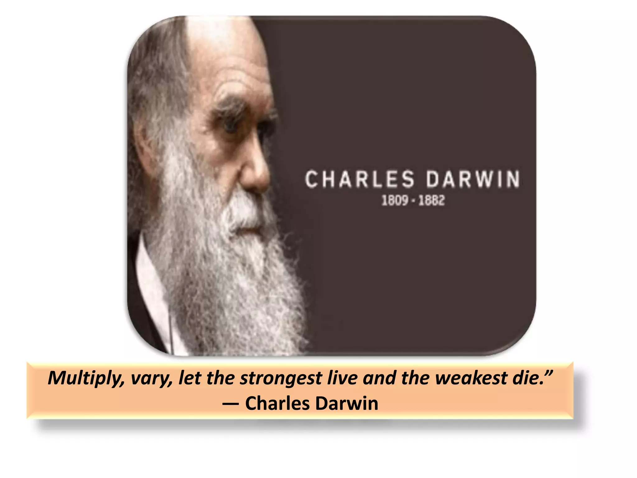Multiply, vary, let the strongest live and the weakest die.”
― Charles Darwin
 