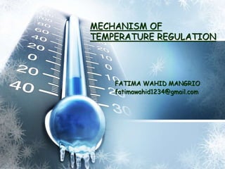 MECHANISM OF
TEMPERATURE REGULATION
FATIMA WAHID MANGRIO
fatimawahid1234@gmail.com
 