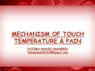 MECHANISM OF TOUCH
TEMPERATURE & PAIN
FATIMA WAHID MANGRIO
fatimawahid1234@gmail.com
 