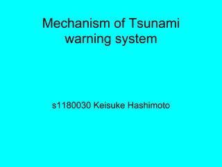 Mechanism of Tsunami
   warning system



 s1180030 Keisuke Hashimoto
 