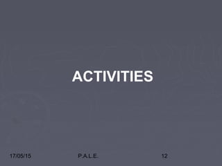 17/05/15 P.A.L.E. 12
ACTIVITIES
 