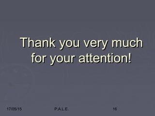 17/05/15 P.A.L.E. 16
Thank you very muchThank you very much
for your attention!for your attention!
 