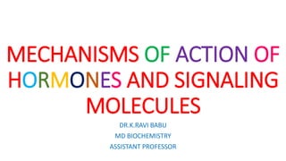 MECHANISMS OF ACTION OF
HORMONES AND SIGNALING
MOLECULES
DR.K.RAVI BABU
MD BIOCHEMISTRY
ASSISTANT PROFESSOR
 