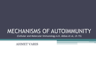 MECHANISMS OF AUTOIMMUNITY
(Cellular and Molecular Immunology A.K. Abbas et al, ch 15)
AHMET VARIS
 