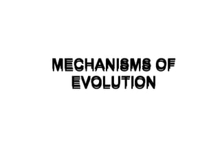 MECHANISMS OF
EVOLUTION
MECHANISMS OF
EVOLUTION
MECHANISMS OF
EVOLUTION
 