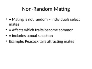 Non-Random Mating
• • Mating is not random – individuals select
mates
• • Affects which traits become common
• • Includes sexual selection
• Example: Peacock tails attracting mates
 