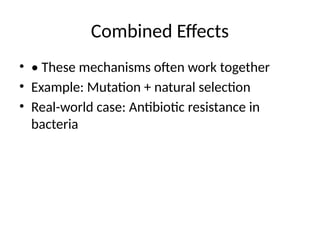 Combined Effects
• • These mechanisms often work together
• Example: Mutation + natural selection
• Real-world case: Antibiotic resistance in
bacteria
 