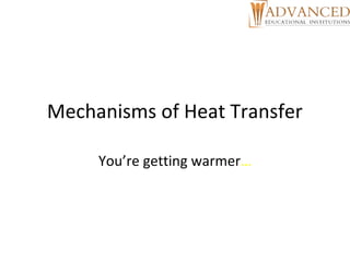 Mechanisms of Heat Transfer
You’re getting warmer…
 