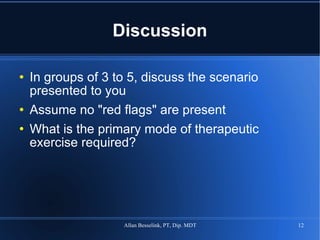 Discussion In groups of 3 to 5, discuss the scenario presented to you Assume no "red flags" are present What is the primary mode of therapeutic exercise required? 