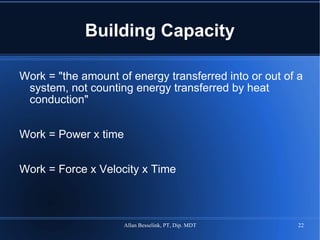Building Capacity Work = "the amount of energy transferred into or out of a system, not counting energy transferred by heat conduction" Work = Power x time Work = Force x Velocity x Time 