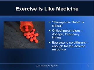 Exercise Is Like Medicine "Therapeutic Dose" is critical! Critical parameters – dosage, frequency, timing Exercise is no different – enough for the desired response 
