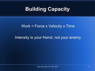 Building Capacity Work = Force x Velocity x Time Intensity is your friend, not your enemy 