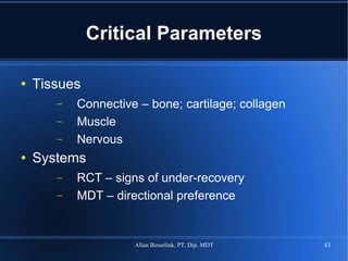 Critical Parameters Tissues Connective – bone; cartilage; collagen Muscle Nervous Systems RCT – signs of under-recovery MDT – directional preference 