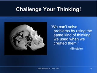 Challenge Your Thinking! “ We can't solve problems by using the same kind of thinking we used when we created them.” (Einstein) 