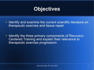 Objectives Identify and examine the current scientific literature on therapeutic exercise and tissue repair Identify the three primary components of Recovery-Centered Training and explain their relevance to therapeutic exercise progression 